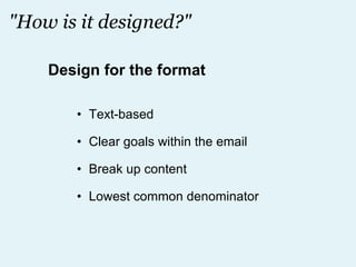 "How is it designed?" Text-based Clear goals within the email Break up content Lowest common denominator Design for the format 