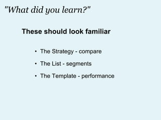"What did you learn?" The Strategy - compare The List - segments The Template - performance These should look familiar 