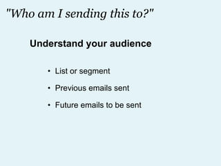 "Who am I sending this to?" List or segment Previous emails sent Future emails to be sent Understand your audience 