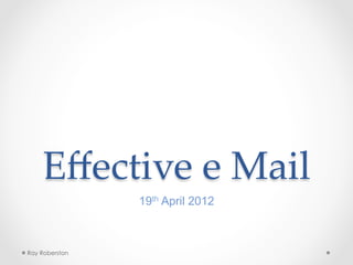 Eﬀective  e  Mail	
                19th April 2012



Ray Roberston
 