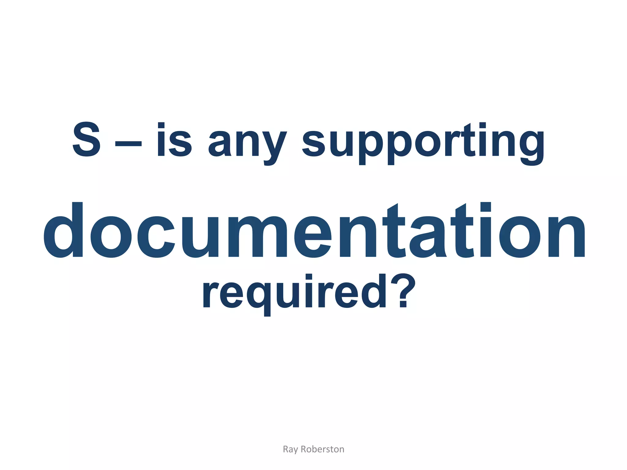 S – is any supporting

documentation
     required?


         Ray	
  Roberston	
  
 