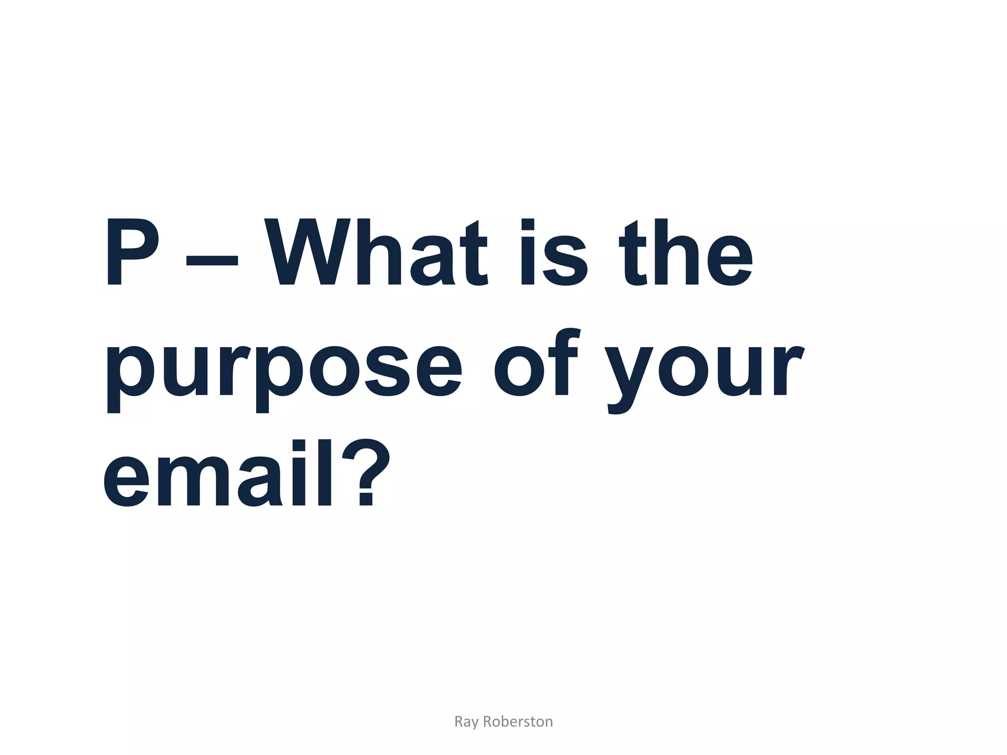 P – What is the
purpose of your
email?

       Ray	
  Roberston	
  
 