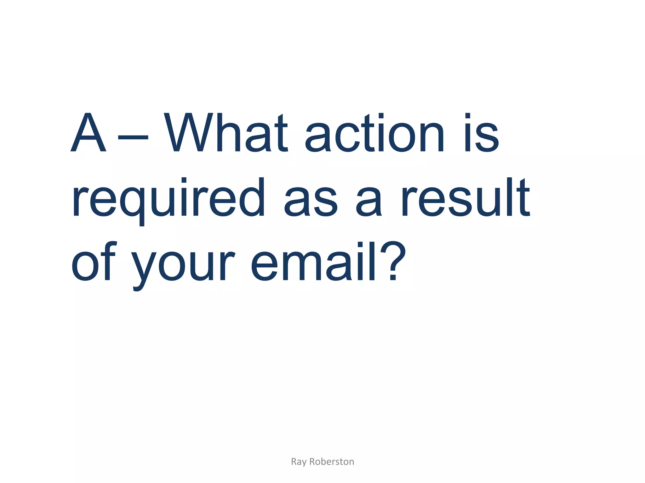 A – What action is
required as a result
of your email?


         Ray	
  Roberston	
  
 
