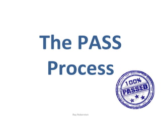 The	
  PASS	
  
 Process	
  
     Ray	
  Roberston	
  
 