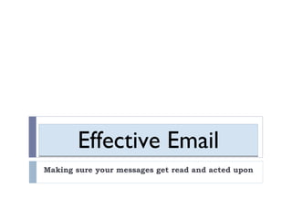 Effective Email Making sure your messages get read and acted upon 