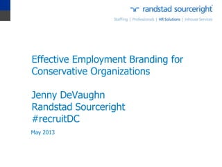 Effective Employment Branding for
Conservative Organizations
Jenny DeVaughn
Randstad Sourceright
#recruitDC
May 2013
 