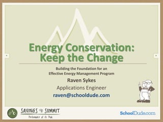 Building the Foundation for an
Effective Energy Management Program
Energy Conservation:
Keep the Change
Raven Sykes
Applications Engineer
raven@schooldude.com
 