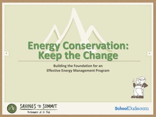 Building the Foundation for an
Effective Energy Management Program
Energy Conservation:
Keep the Change
 