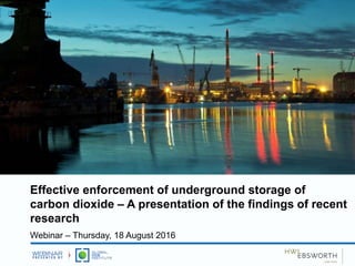 Effective enforcement of underground storage of
carbon dioxide – A presentation of the findings of recent
research
Webinar – Thursday, 18 August 2016
 