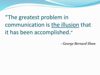 “The greatest problem in
communication is the illusion that
it has been accomplished.”
- George Bernard Shaw
 