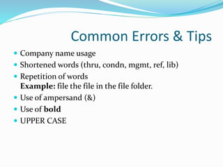 Common Errors & Tips
 Company name usage
 Shortened words (thru, condn, mgmt, ref, lib)
 Repetition of words
Example: file the file in the file folder.
 Use of ampersand (&)
 Use of bold
 UPPER CASE
 