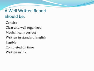 A Well Written Report
Should be:
Concise
Clear and well organized
Mechanically correct
Written in standard English
Legible
Completed on time
Written in ink
 