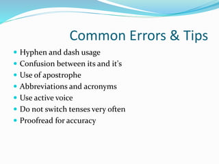 Common Errors & Tips
 Hyphen and dash usage
 Confusion between its and it's
 Use of apostrophe
 Abbreviations and acronyms
 Use active voice
 Do not switch tenses very often
 Proofread for accuracy
 