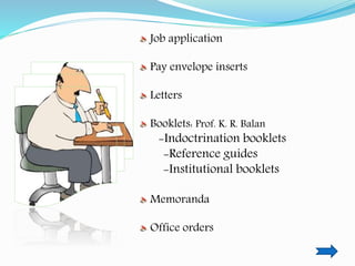 Job application
Pay envelope inserts
Letters
Booklets: Prof. K. R. Balan
-Indoctrination booklets
-Reference guides
-Institutional booklets
Memoranda
Office orders
 