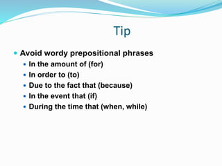 Tip
 Avoid wordy prepositional phrases
 In the amount of (for)
 In order to (to)
 Due to the fact that (because)
 In the event that (if)
 During the time that (when, while)
 