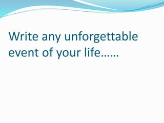 Write any unforgettable
event of your life……
 