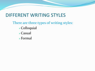 DIFFERENT WRITING STYLES
There are three types of writing styles:
 Colloquial
 Casual
Formal
 