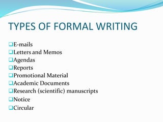 TYPES OF FORMAL WRITING
E-mails
Letters and Memos
Agendas
Reports
Promotional Material
Academic Documents
Research (scientific) manuscripts
Notice
Circular
 