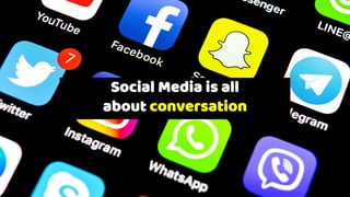 Social Media is all
about conversation
 