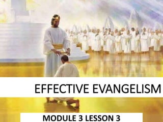 EFFECTIVE EVANGELISM
MODULE 3 LESSON 3
 