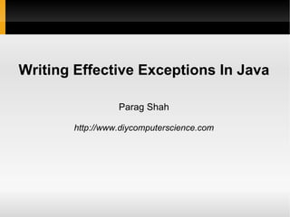 Writing Effective Exceptions In Java

                 Parag Shah

       http://www.diycomputerscience.com
 