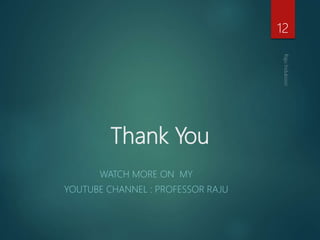 Thank You
WATCH MORE ON MY
YOUTUBE CHANNEL : PROFESSOR RAJU
12
 