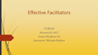 Effective Facilitators
CUR/532
January16, 2017
James Stephens Sr.
Instructor: Melinda Medina
 