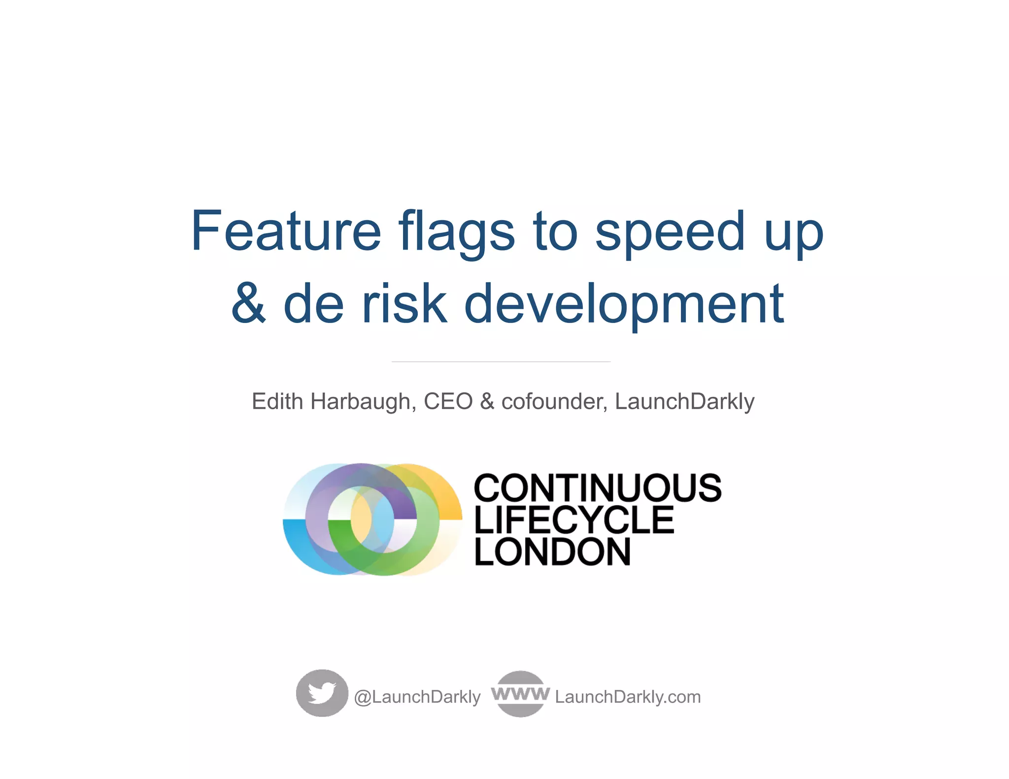 Feature flags to speed up
& de risk development
Edith Harbaugh, CEO & cofounder, LaunchDarkly
@LaunchDarkly LaunchDarkly.com