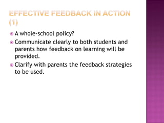A  whole-school policy?
 Communicate clearly to both students and
  parents how feedback on learning will be
  provided.
 Clarify with parents the feedback strategies
  to be used.
 