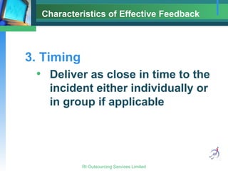 Characteristics of Effective Feedback 3. Timing Deliver as close in time to the incident either individually or in group if applicable 