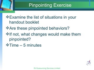 Pinpointing Exercise Examine the list of situations in your handout booklet Are these pinpointed behaviors? If not, what changes would make them pinpointed? Time – 5 minutes 