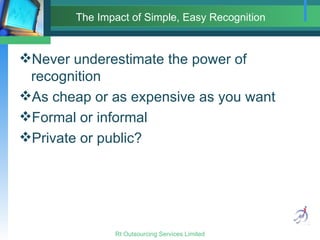 The Impact of Simple, Easy Recognition Never underestimate the power of recognition As cheap or as expensive as you want Formal or informal Private or public? 