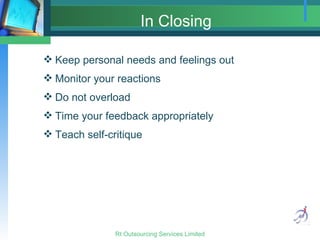 In Closing Keep personal needs and feelings out Monitor your reactions Do not overload Time your feedback appropriately Teach self-critique 