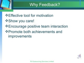 Why Feedback? Effective tool for motivation Show you care! Encourage positive team interaction Promote both achievements and improvements 