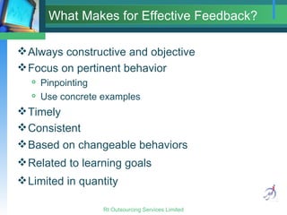 What Makes for Effective Feedback? <ul><li>Always constructive and objective </li></ul><ul><li>Focus on pertinent behavior...