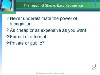 The Impact of Simple, Easy Recognition <ul><li>Never underestimate the power of recognition </li></ul><ul><li>As cheap or ...