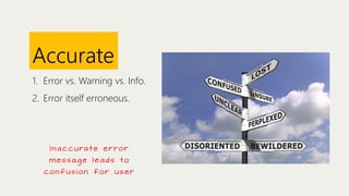 Accurate
1. Error vs. Warning vs. Info.
2. Error itself erroneous.

I n a c c u ra t e e r r o r
message leads to
confusion for user

 