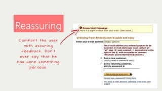 Reassuring
Comfort the user
with assuring
f e e d ba c k . Do n ’ t
eve r s a y t h a t h e
has done something

perilous.

 