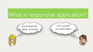 What is responsive application?
RE S PO N S I V E
WEB DESIGN

EFFICIENT
A LGORITHMS

 