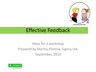 Effective FeedbackIdeas for a workshopPrepared by Marina Pavlova, Signus Ltd,September, 2010