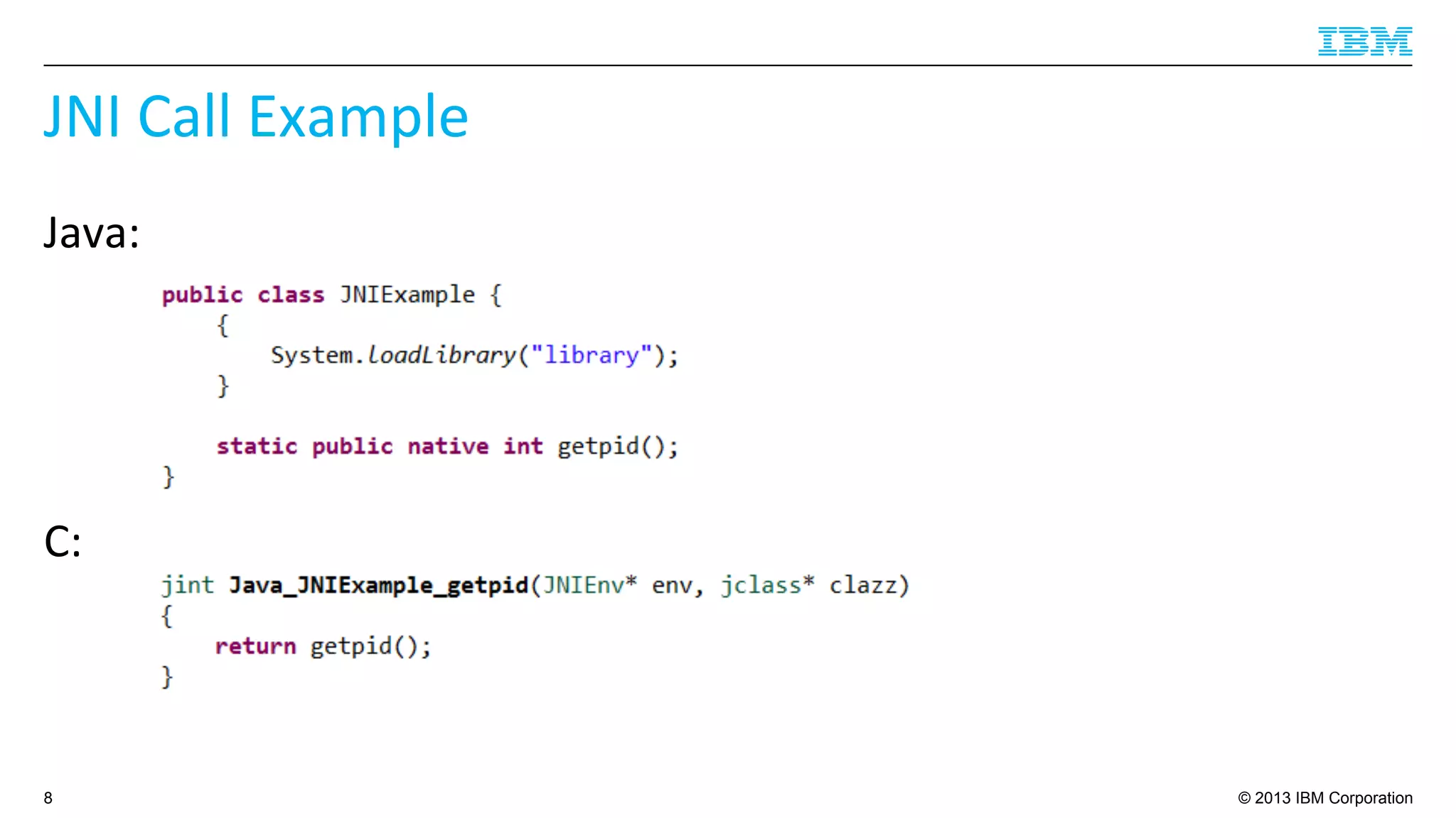 © 2013 IBM Corporation
JNI	
  Call	
  Example	
  
Java:	
  
8
C:	
  
 