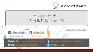 Last Modified : 26 March 2018
@office_ i_ corp
https://www.facebook.com/officei.corp
[Blog] http://shanqiai.weblogs.jp/
[Official Site] http://www.office-i-corp.jp/
SharePoint 2013 / 2016
対応製品
SharePoint Online
 