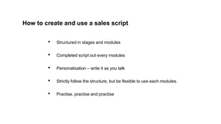 How to create and use a sales script
• Structured in stages and modules
• Completed script out every modules
• Personalisa...