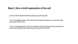 Step 2. Give a brief explanation of the call
Just one short and brief sentence about yourself and call
“I am a mortgage br...