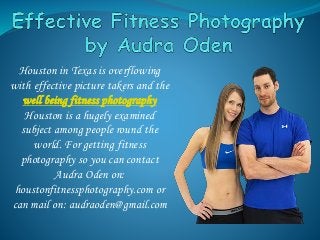 Houston in Texas is overflowing
with effective picture takers and the
well being fitness photography
Houston is a hugely examined
subject among people round the
world. For getting fitness
photography so you can contact
Audra Oden on:
houstonfitnessphotography.com or
can mail on: audraoden@gmail.com
 