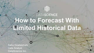 How to Forecast With
Limited Historical Data
Saba Dowlatshahi
Data Analyst
DataScience Inc.
 