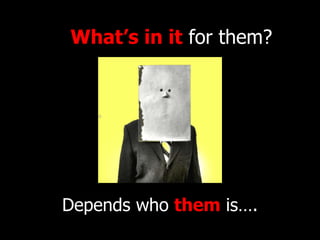Depends who  them  is…. What’s in it  for them? 