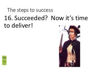 The steps to success
16. Succeeded? Now it’s time
to deliver!
 