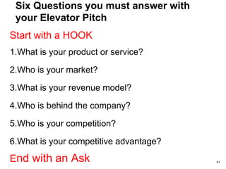 Why is an Elevator Pitch so Important?
• I’m bootstrapping my business – I don’t
need any funds – Why do I need an
elevator pitch?
• An elevator pitch will help you figure out
what’s at the core of your business.
81
 
