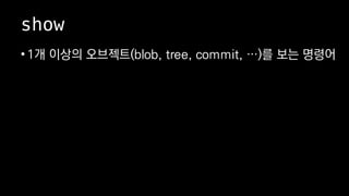 show
? 1? ??? ????(blob, tree, commit, )? ?? ???
 